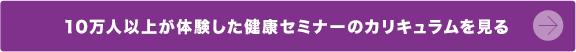  10万人以上が体験した健康セミナーのカリキュラムを見る