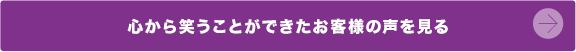 心から笑うことができたお客様の声を見る